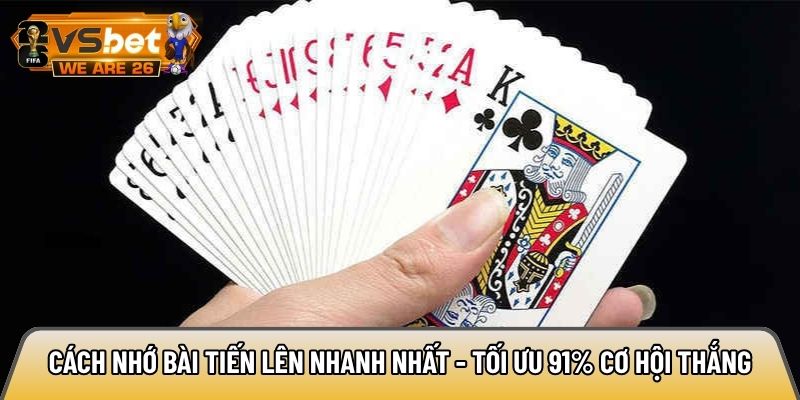 Cách nhớ bài Tiến Lên nhanh nhất - Tối ưu 91% cơ hội thắng 6 Cách nhớ bài Tiến Lên nhanh nhất