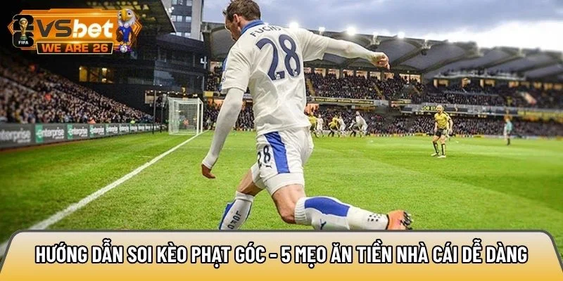 Hướng dẫn soi kèo phạt góc - 5 mẹo ăn tiền nhà cái dễ dàng 1 Hướng dẫn soi kèo phạt góc